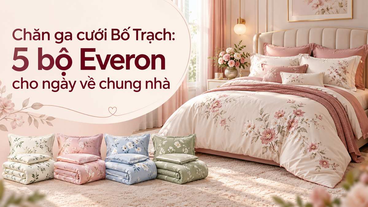 Chăn ga cưới Bố Trạch 5 bộ Everon cho ngày về chung nhà