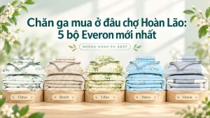 Chăn ga mua ở đâu chợ Hoàn Lão 5 bộ Everon để so giá
