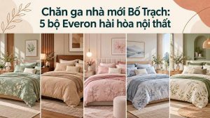 Chăn ga nhà mới Bố Trạch 5 bộ Everon hài hòa nội thất