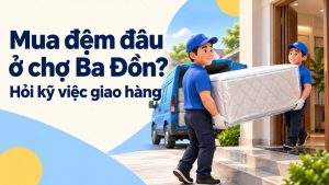 Mua đệm đâu ở chợ Ba Đồn Hỏi kỹ việc giao hàng